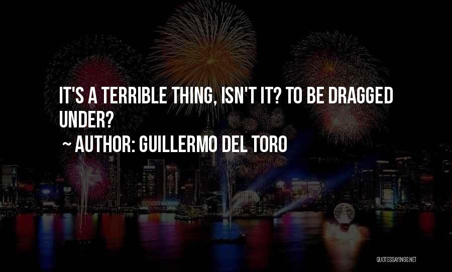 Guillermo Del Toro Quotes: It's A Terrible Thing, Isn't It? To Be Dragged Under?