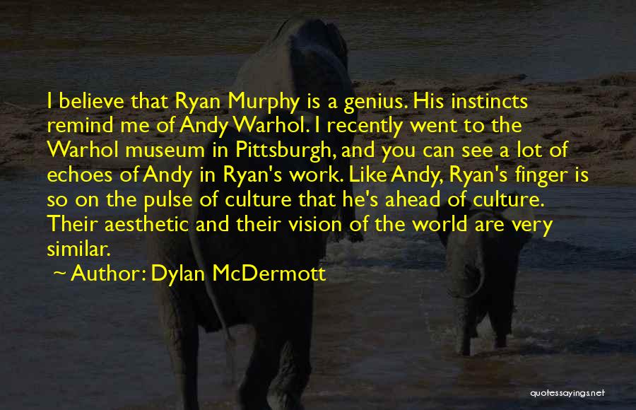 Dylan McDermott Quotes: I Believe That Ryan Murphy Is A Genius. His Instincts Remind Me Of Andy Warhol. I Recently Went To The