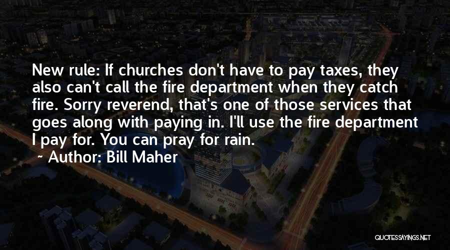 Bill Maher Quotes: New Rule: If Churches Don't Have To Pay Taxes, They Also Can't Call The Fire Department When They Catch Fire.