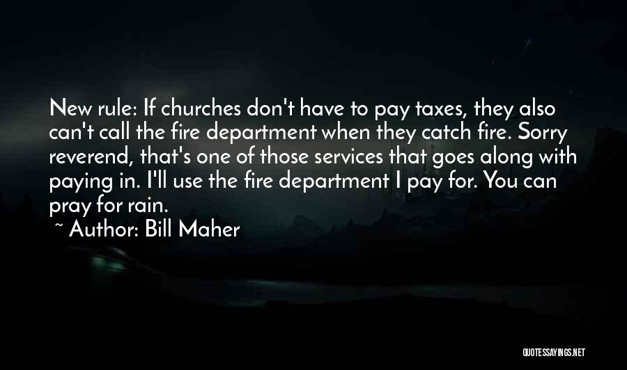 Bill Maher Quotes: New Rule: If Churches Don't Have To Pay Taxes, They Also Can't Call The Fire Department When They Catch Fire.