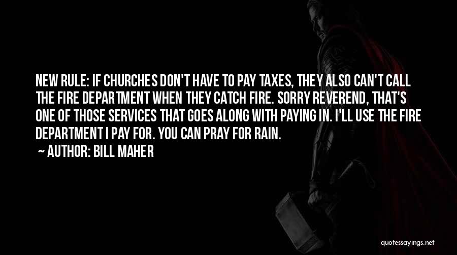 Bill Maher Quotes: New Rule: If Churches Don't Have To Pay Taxes, They Also Can't Call The Fire Department When They Catch Fire.