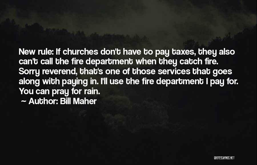 Bill Maher Quotes: New Rule: If Churches Don't Have To Pay Taxes, They Also Can't Call The Fire Department When They Catch Fire.