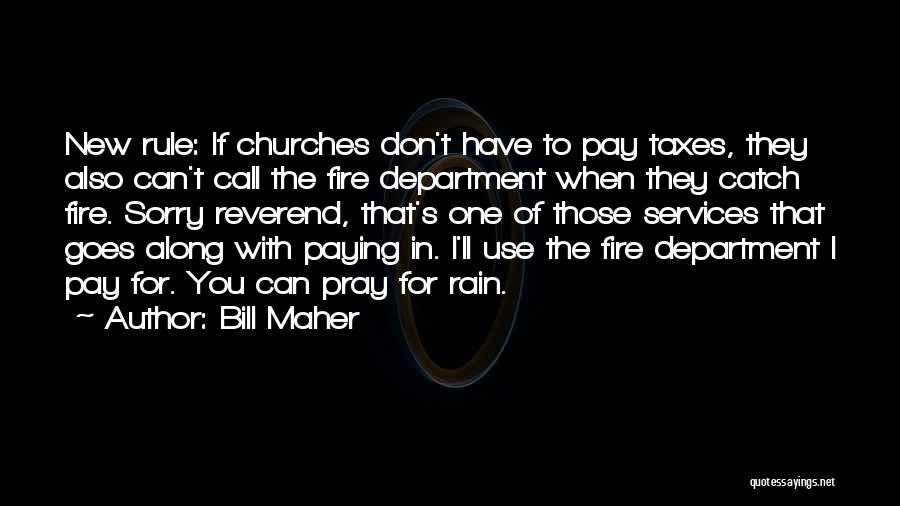 Bill Maher Quotes: New Rule: If Churches Don't Have To Pay Taxes, They Also Can't Call The Fire Department When They Catch Fire.