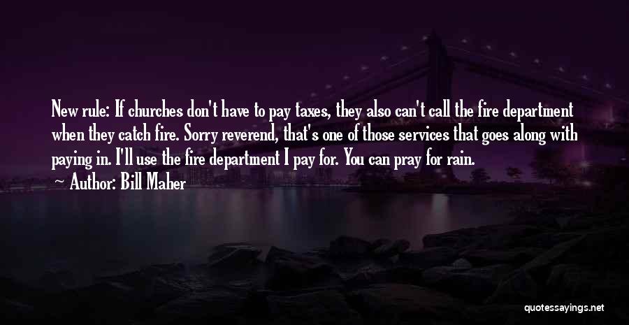 Bill Maher Quotes: New Rule: If Churches Don't Have To Pay Taxes, They Also Can't Call The Fire Department When They Catch Fire.