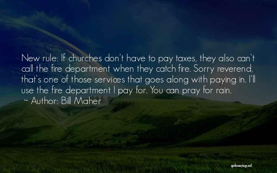 Bill Maher Quotes: New Rule: If Churches Don't Have To Pay Taxes, They Also Can't Call The Fire Department When They Catch Fire.