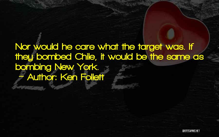 Ken Follett Quotes: Nor Would He Care What The Target Was. If They Bombed Chile, It Would Be The Same As Bombing New