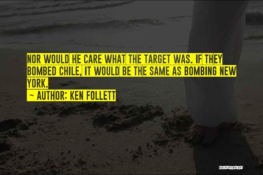 Ken Follett Quotes: Nor Would He Care What The Target Was. If They Bombed Chile, It Would Be The Same As Bombing New