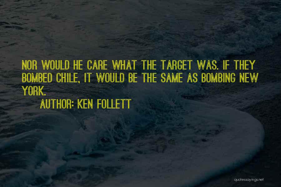 Ken Follett Quotes: Nor Would He Care What The Target Was. If They Bombed Chile, It Would Be The Same As Bombing New