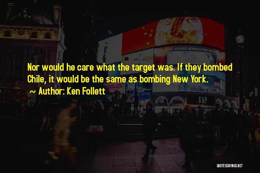 Ken Follett Quotes: Nor Would He Care What The Target Was. If They Bombed Chile, It Would Be The Same As Bombing New