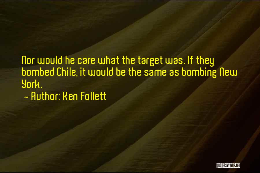 Ken Follett Quotes: Nor Would He Care What The Target Was. If They Bombed Chile, It Would Be The Same As Bombing New