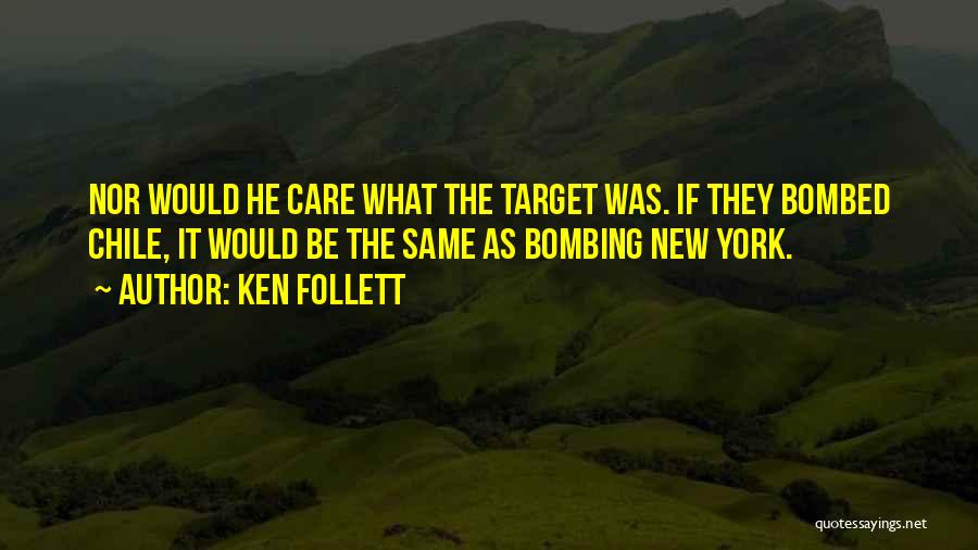 Ken Follett Quotes: Nor Would He Care What The Target Was. If They Bombed Chile, It Would Be The Same As Bombing New