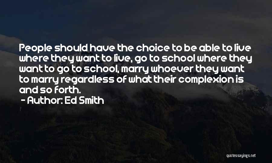 Ed Smith Quotes: People Should Have The Choice To Be Able To Live Where They Want To Live, Go To School Where They