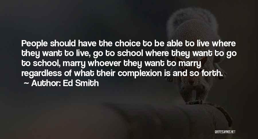 Ed Smith Quotes: People Should Have The Choice To Be Able To Live Where They Want To Live, Go To School Where They