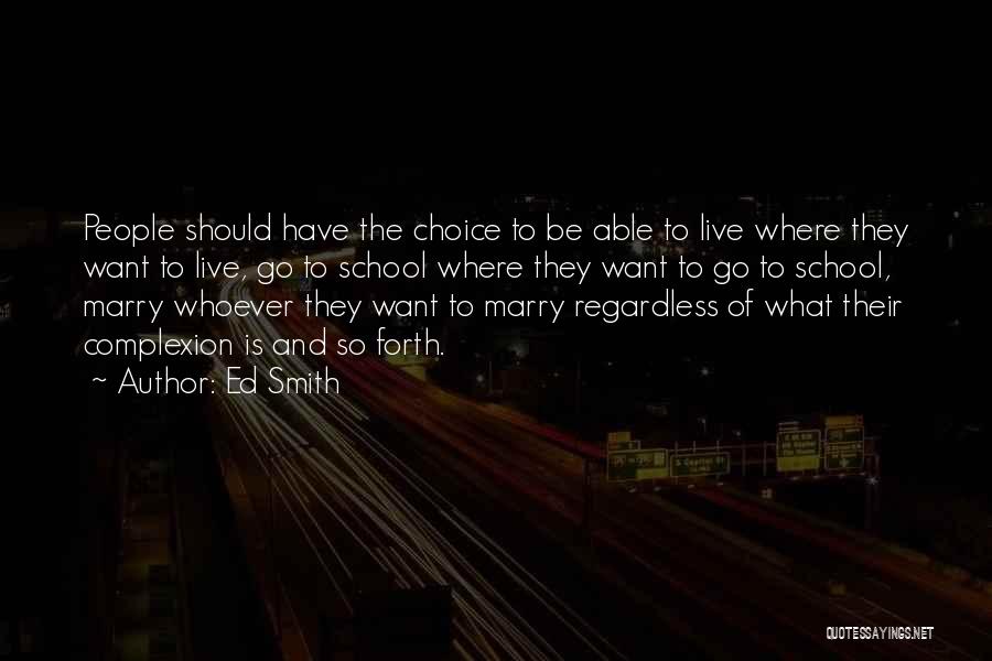 Ed Smith Quotes: People Should Have The Choice To Be Able To Live Where They Want To Live, Go To School Where They