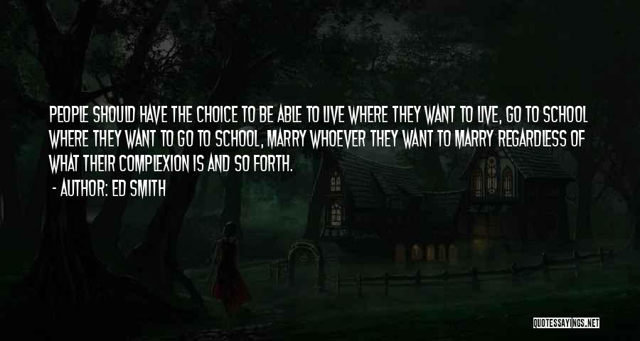 Ed Smith Quotes: People Should Have The Choice To Be Able To Live Where They Want To Live, Go To School Where They