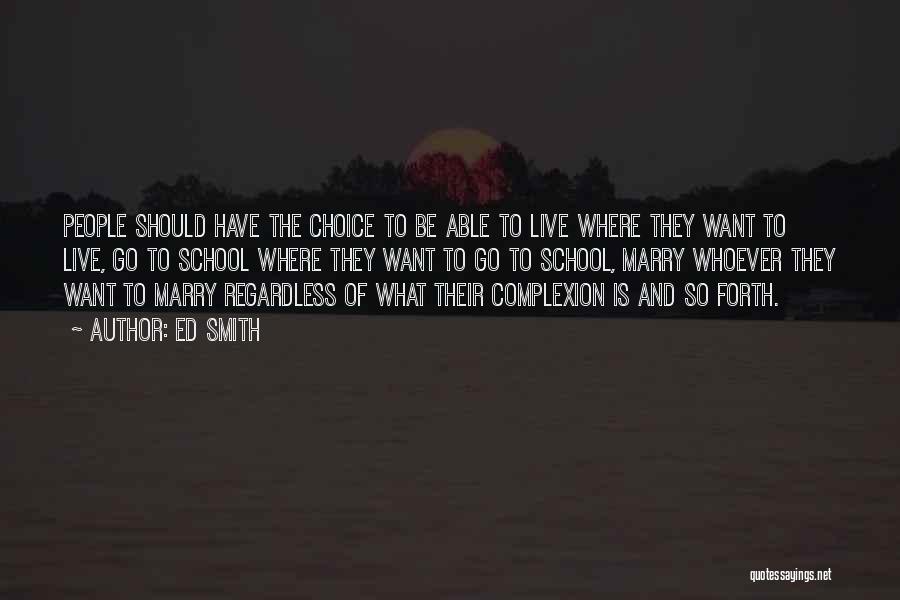 Ed Smith Quotes: People Should Have The Choice To Be Able To Live Where They Want To Live, Go To School Where They