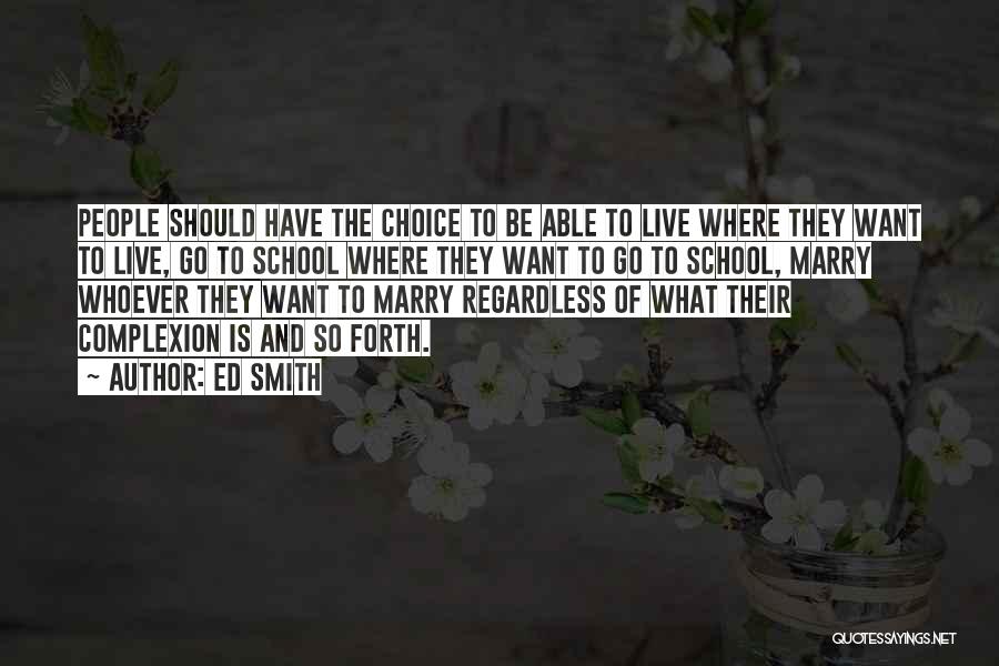 Ed Smith Quotes: People Should Have The Choice To Be Able To Live Where They Want To Live, Go To School Where They