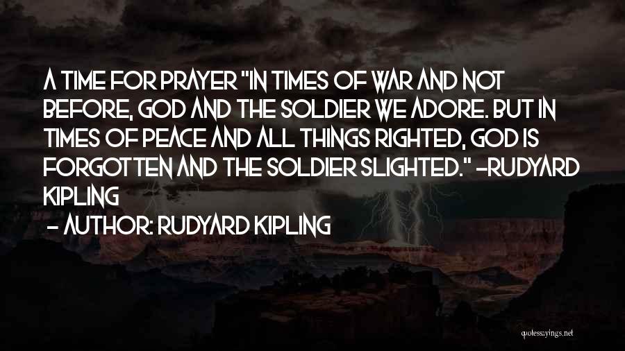 Rudyard Kipling Quotes: A Time For Prayer In Times Of War And Not Before, God And The Soldier We Adore. But In Times