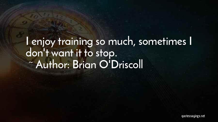 Brian O'Driscoll Quotes: I Enjoy Training So Much, Sometimes I Don't Want It To Stop.