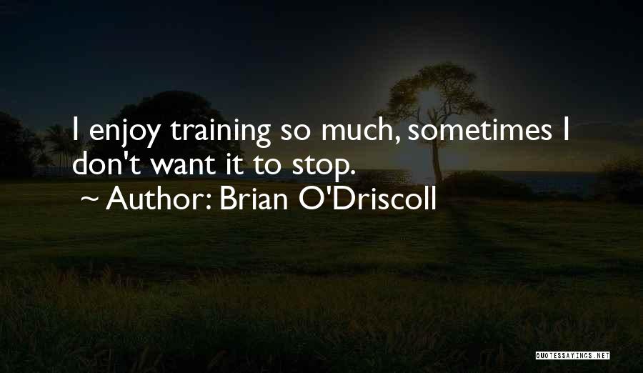 Brian O'Driscoll Quotes: I Enjoy Training So Much, Sometimes I Don't Want It To Stop.