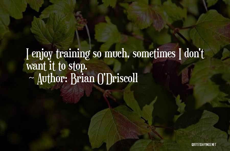 Brian O'Driscoll Quotes: I Enjoy Training So Much, Sometimes I Don't Want It To Stop.