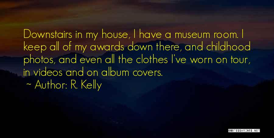 R. Kelly Quotes: Downstairs In My House, I Have A Museum Room. I Keep All Of My Awards Down There, And Childhood Photos,