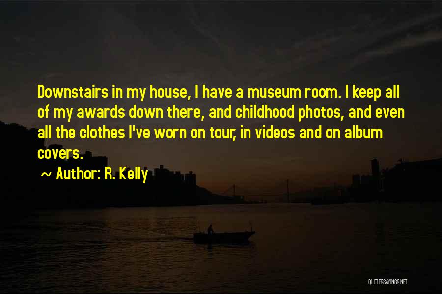 R. Kelly Quotes: Downstairs In My House, I Have A Museum Room. I Keep All Of My Awards Down There, And Childhood Photos,