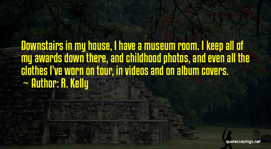 R. Kelly Quotes: Downstairs In My House, I Have A Museum Room. I Keep All Of My Awards Down There, And Childhood Photos,