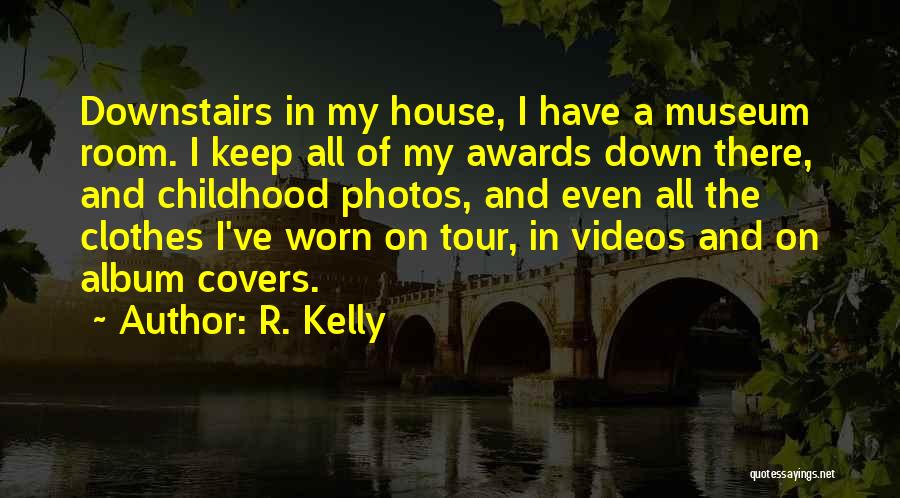 R. Kelly Quotes: Downstairs In My House, I Have A Museum Room. I Keep All Of My Awards Down There, And Childhood Photos,