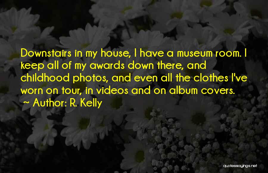 R. Kelly Quotes: Downstairs In My House, I Have A Museum Room. I Keep All Of My Awards Down There, And Childhood Photos,