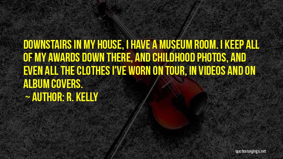 R. Kelly Quotes: Downstairs In My House, I Have A Museum Room. I Keep All Of My Awards Down There, And Childhood Photos,