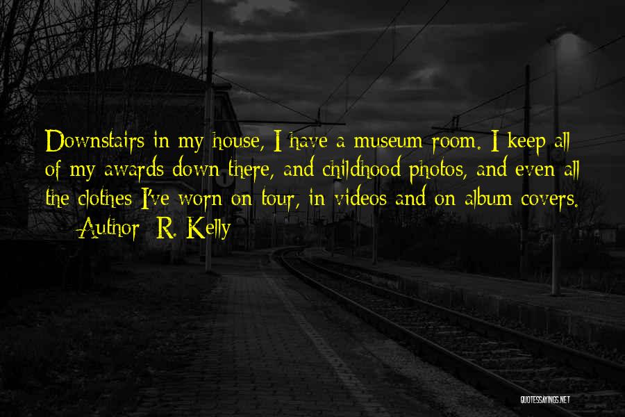 R. Kelly Quotes: Downstairs In My House, I Have A Museum Room. I Keep All Of My Awards Down There, And Childhood Photos,