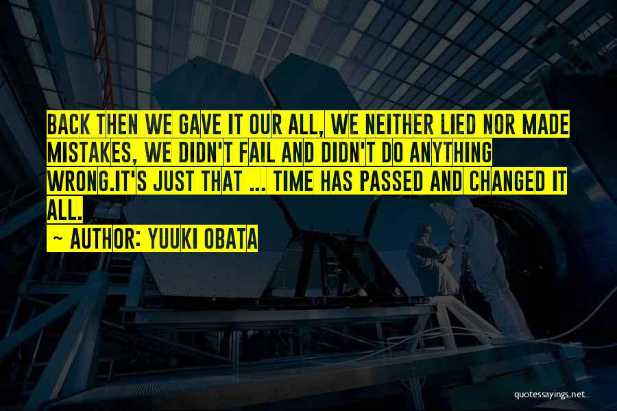 Yuuki Obata Quotes: Back Then We Gave It Our All, We Neither Lied Nor Made Mistakes, We Didn't Fail And Didn't Do Anything