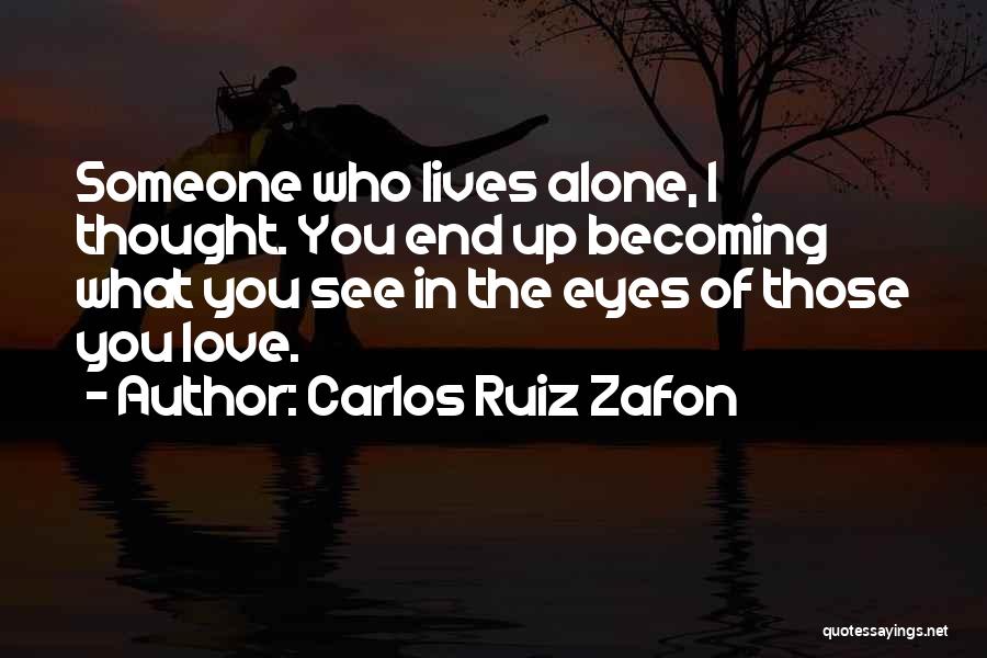 Carlos Ruiz Zafon Quotes: Someone Who Lives Alone, I Thought. You End Up Becoming What You See In The Eyes Of Those You Love.