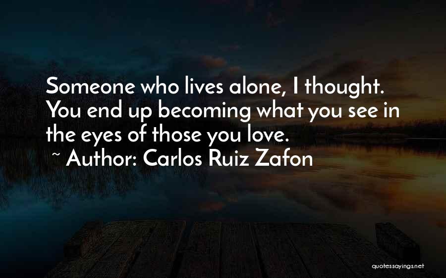 Carlos Ruiz Zafon Quotes: Someone Who Lives Alone, I Thought. You End Up Becoming What You See In The Eyes Of Those You Love.