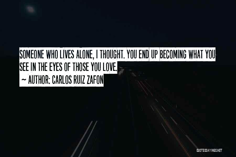 Carlos Ruiz Zafon Quotes: Someone Who Lives Alone, I Thought. You End Up Becoming What You See In The Eyes Of Those You Love.