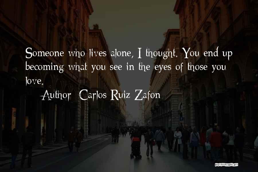 Carlos Ruiz Zafon Quotes: Someone Who Lives Alone, I Thought. You End Up Becoming What You See In The Eyes Of Those You Love.