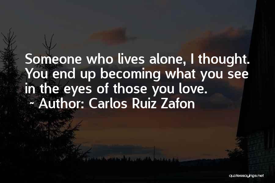 Carlos Ruiz Zafon Quotes: Someone Who Lives Alone, I Thought. You End Up Becoming What You See In The Eyes Of Those You Love.