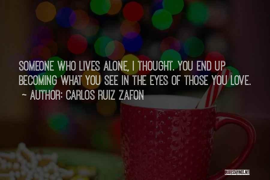 Carlos Ruiz Zafon Quotes: Someone Who Lives Alone, I Thought. You End Up Becoming What You See In The Eyes Of Those You Love.