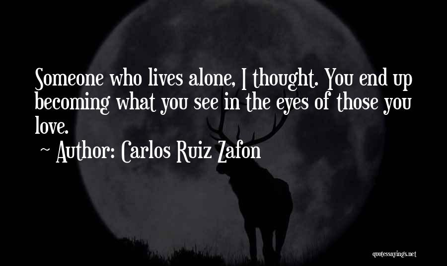 Carlos Ruiz Zafon Quotes: Someone Who Lives Alone, I Thought. You End Up Becoming What You See In The Eyes Of Those You Love.