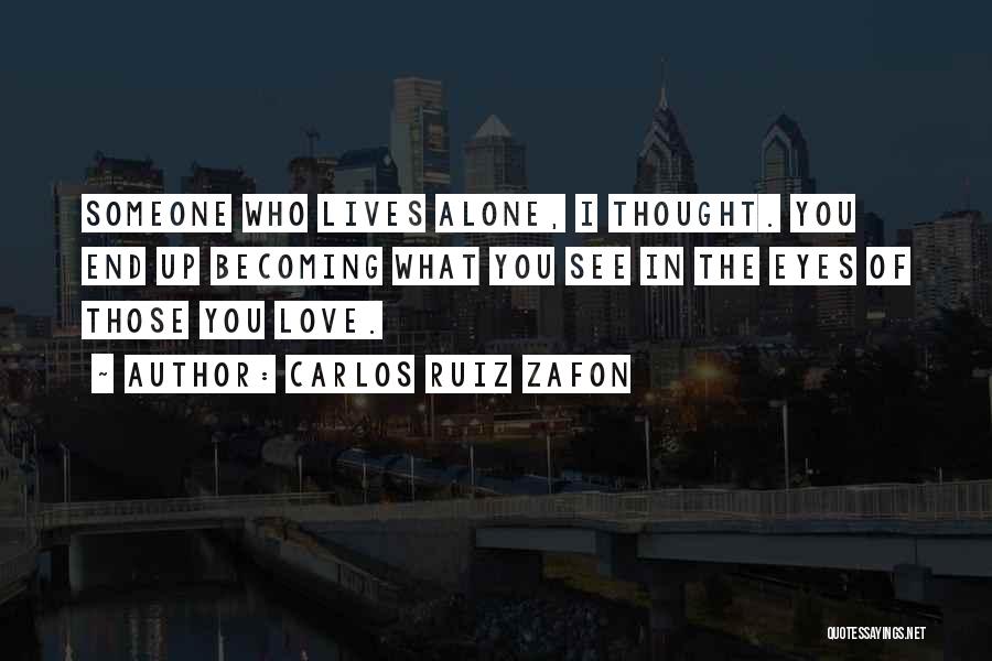 Carlos Ruiz Zafon Quotes: Someone Who Lives Alone, I Thought. You End Up Becoming What You See In The Eyes Of Those You Love.