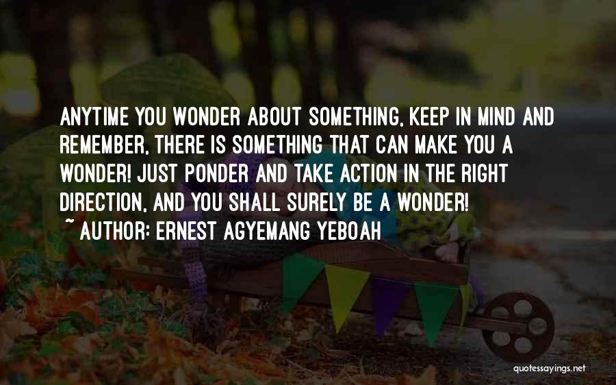 Ernest Agyemang Yeboah Quotes: Anytime You Wonder About Something, Keep In Mind And Remember, There Is Something That Can Make You A Wonder! Just