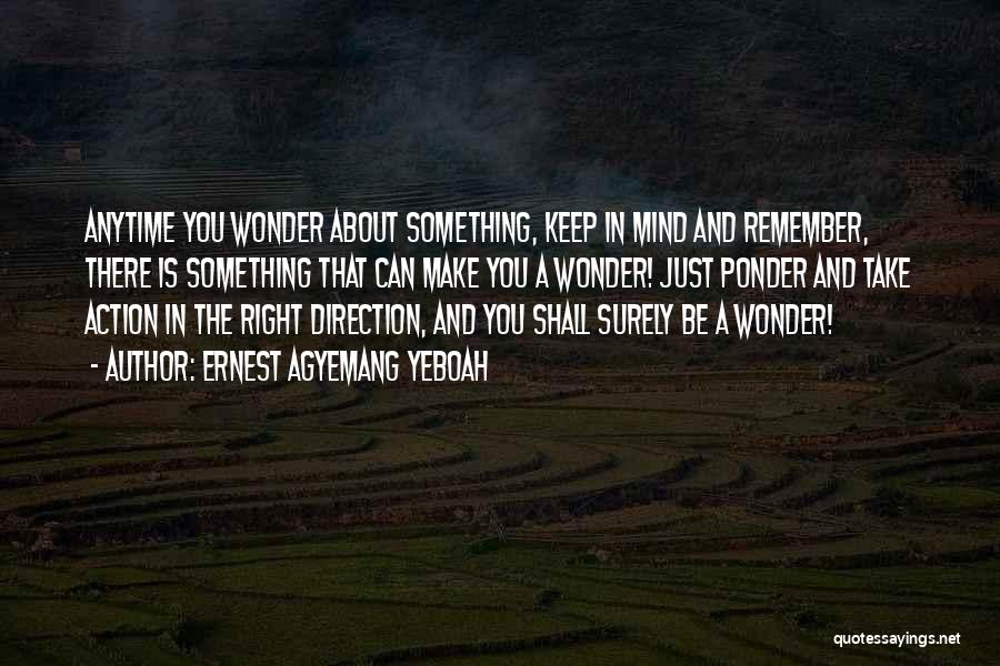 Ernest Agyemang Yeboah Quotes: Anytime You Wonder About Something, Keep In Mind And Remember, There Is Something That Can Make You A Wonder! Just