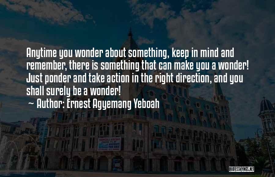 Ernest Agyemang Yeboah Quotes: Anytime You Wonder About Something, Keep In Mind And Remember, There Is Something That Can Make You A Wonder! Just