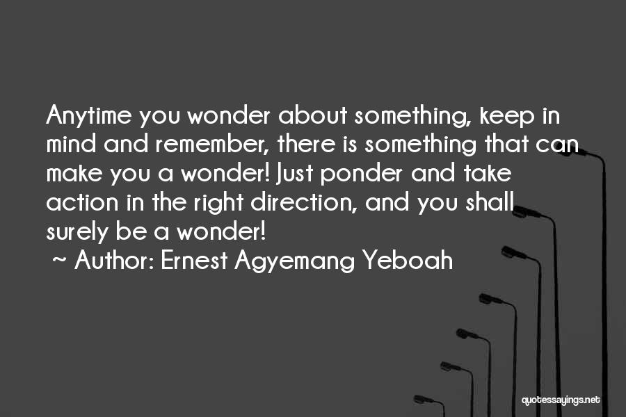 Ernest Agyemang Yeboah Quotes: Anytime You Wonder About Something, Keep In Mind And Remember, There Is Something That Can Make You A Wonder! Just