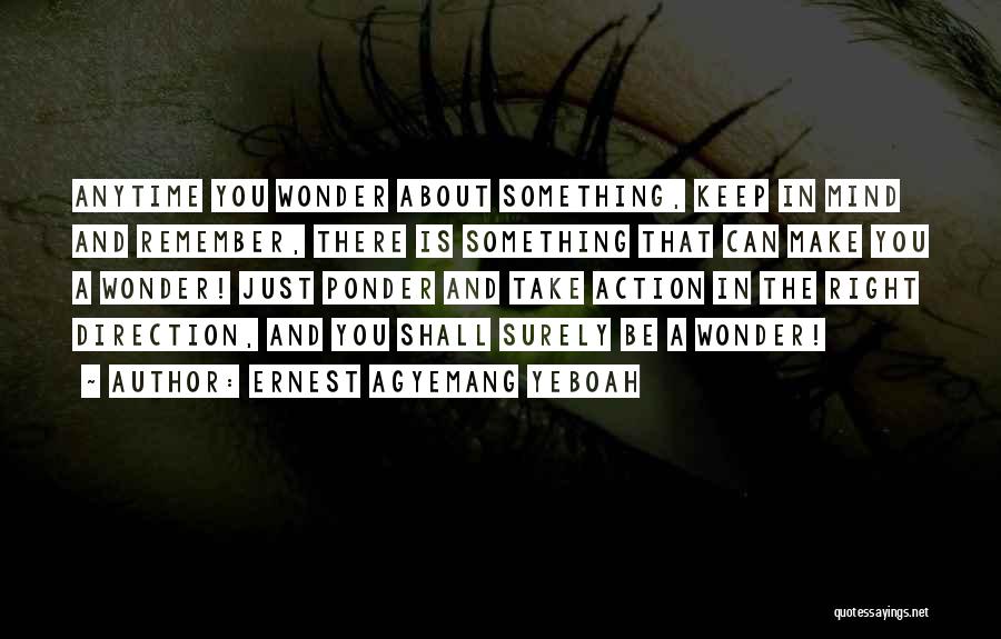 Ernest Agyemang Yeboah Quotes: Anytime You Wonder About Something, Keep In Mind And Remember, There Is Something That Can Make You A Wonder! Just