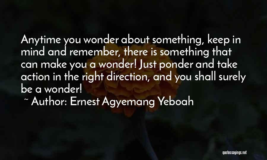 Ernest Agyemang Yeboah Quotes: Anytime You Wonder About Something, Keep In Mind And Remember, There Is Something That Can Make You A Wonder! Just