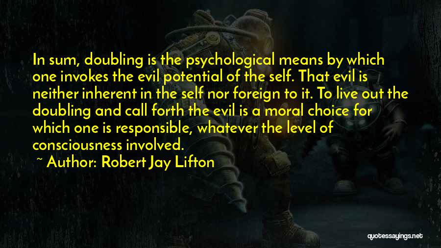 Robert Jay Lifton Quotes: In Sum, Doubling Is The Psychological Means By Which One Invokes The Evil Potential Of The Self. That Evil Is