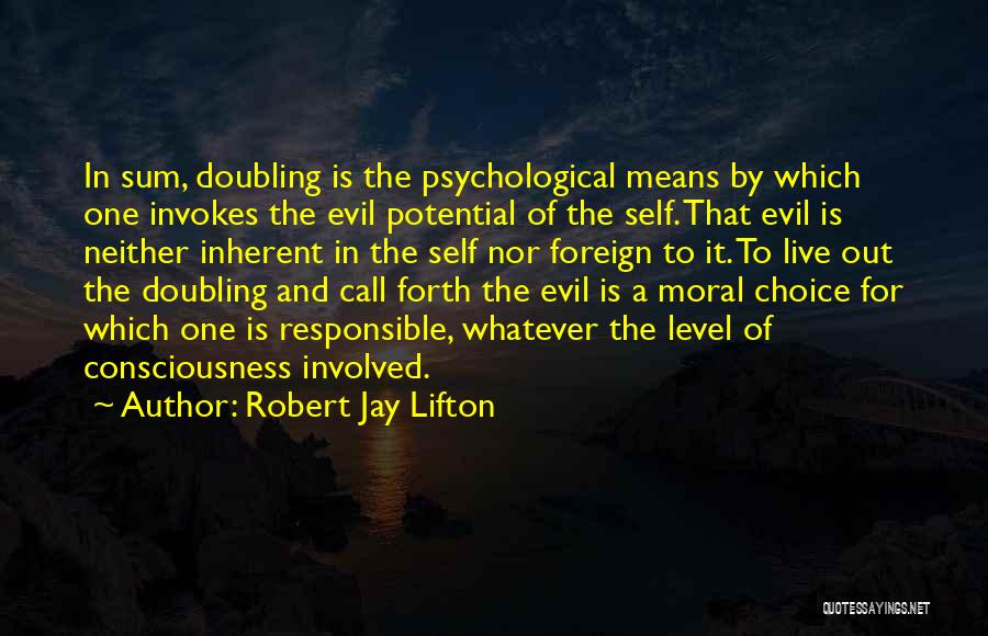 Robert Jay Lifton Quotes: In Sum, Doubling Is The Psychological Means By Which One Invokes The Evil Potential Of The Self. That Evil Is