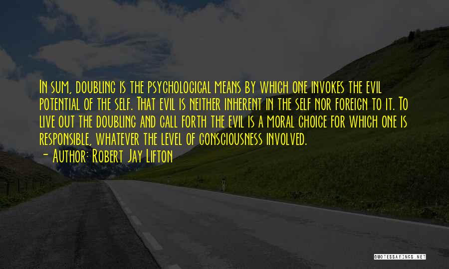 Robert Jay Lifton Quotes: In Sum, Doubling Is The Psychological Means By Which One Invokes The Evil Potential Of The Self. That Evil Is